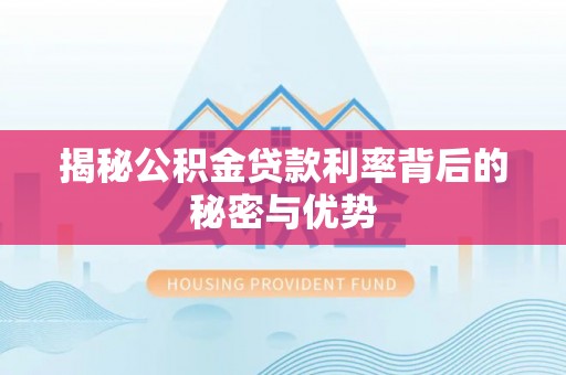 岱岳揭秘公积金贷款利率背后的秘密与优势