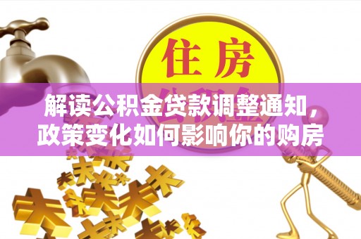 岱岳解读公积金贷款调整通知，政策变化如何影响你的购房计划？