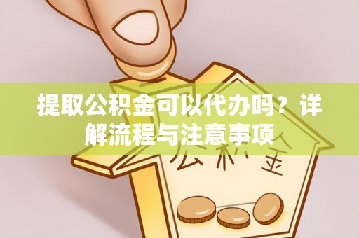 岱岳提取公积金可以代办吗？详解流程与注意事项