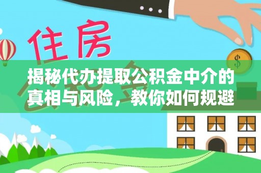 岱岳揭秘代办提取公积金中介的真相与风险，教你如何规避陷阱