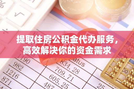 岱岳提取住房公积金代办服务，高效解决你的资金需求