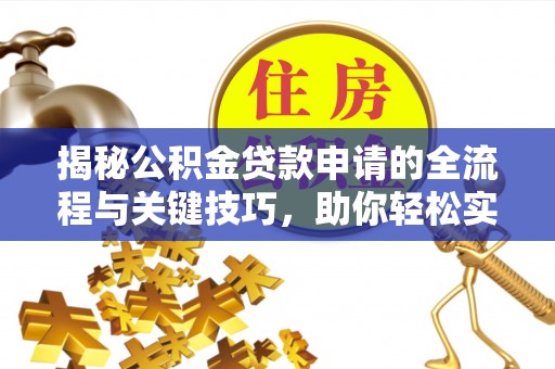 岱岳揭秘公积金贷款申请的全流程与关键技巧，助你轻松实现购房梦想
