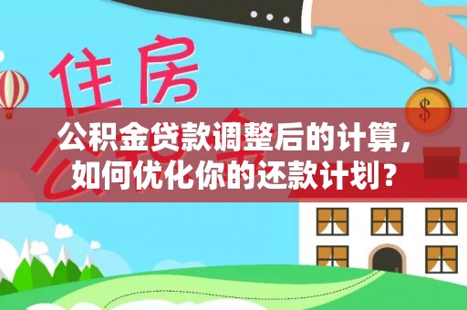 岱岳公积金贷款调整后的计算，如何优化你的还款计划？