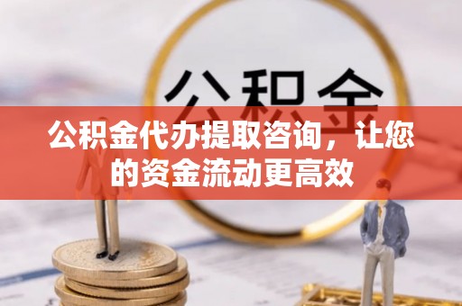 岱岳公积金代办提取咨询，让您的资金流动更高效