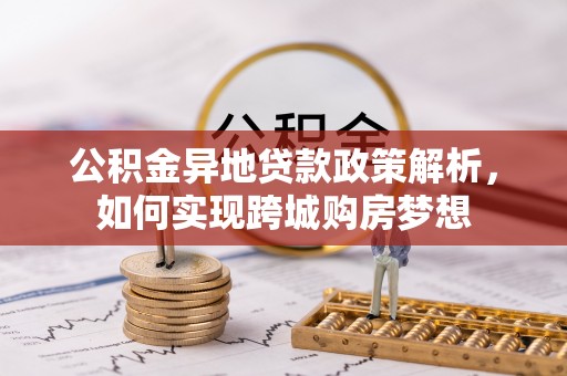 岱岳公积金异地贷款政策解析，如何实现跨城购房梦想
