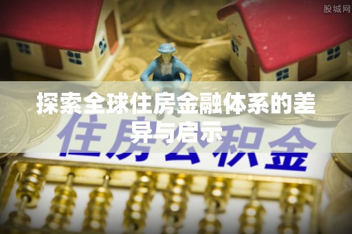 岱岳探索全球住房金融体系的差异与启示