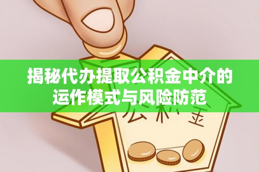 岱岳揭秘代办提取公积金中介的运作模式与风险防范