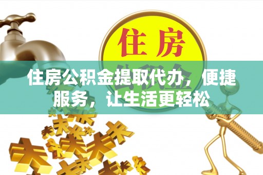 岱岳住房公积金提取代办，便捷服务，让生活更轻松