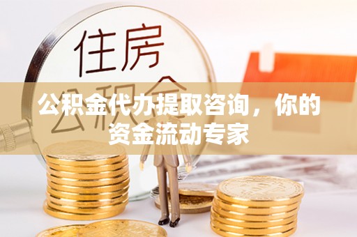 岱岳公积金代办提取咨询，你的资金流动专家