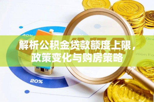 岱岳解析公积金贷款额度上限，政策变化与购房策略