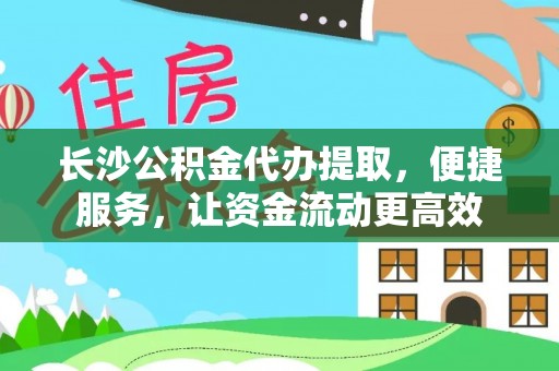 岱岳长沙公积金代办提取，便捷服务，让资金流动更高效