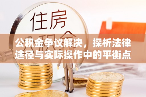 岱岳公积金争议解决，探析法律途径与实际操作中的平衡点