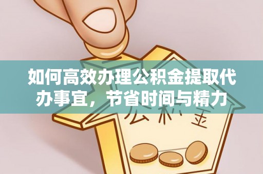 岱岳如何高效办理公积金提取代办事宜，节省时间与精力