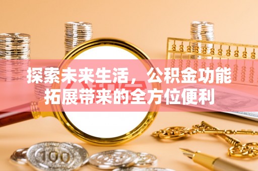 岱岳探索未来生活，公积金功能拓展带来的全方位便利