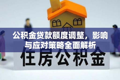 岱岳公积金贷款额度调整，影响与应对策略全面解析