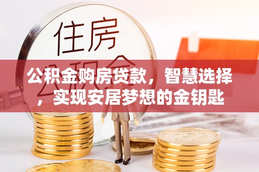 岱岳公积金购房贷款，智慧选择，实现安居梦想的金钥匙