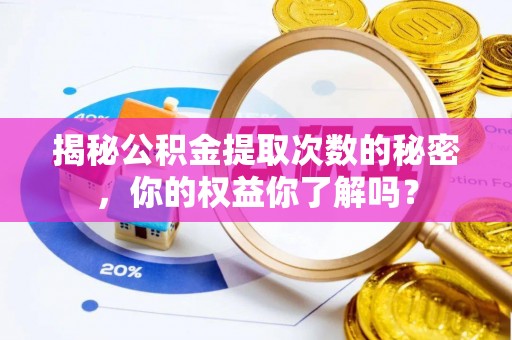 岱岳揭秘公积金提取次数的秘密，你的权益你了解吗？