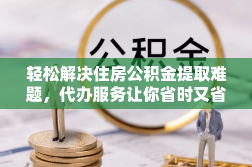 岱岳轻松解决住房公积金提取难题，代办服务让你省时又省心