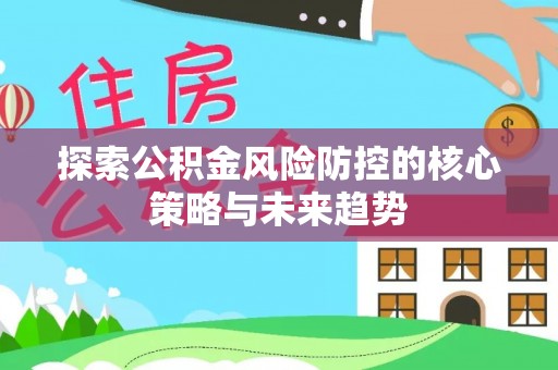 岱岳探索公积金风险防控的核心策略与未来趋势