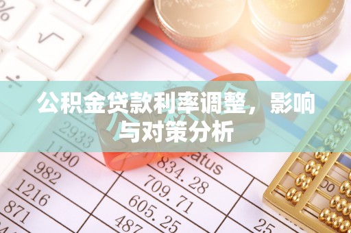 岱岳公积金贷款利率调整，影响与对策分析