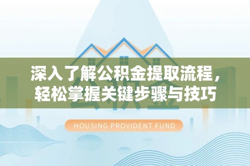 岱岳深入了解公积金提取流程，轻松掌握关键步骤与技巧