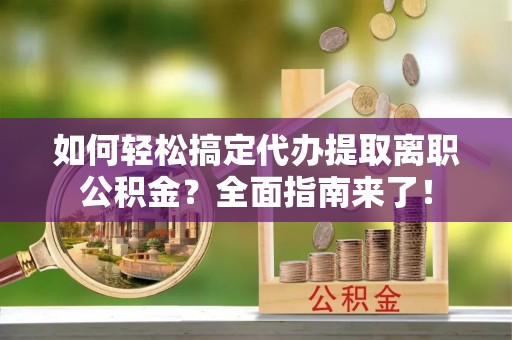岱岳如何轻松搞定代办提取离职公积金？全面指南来了！