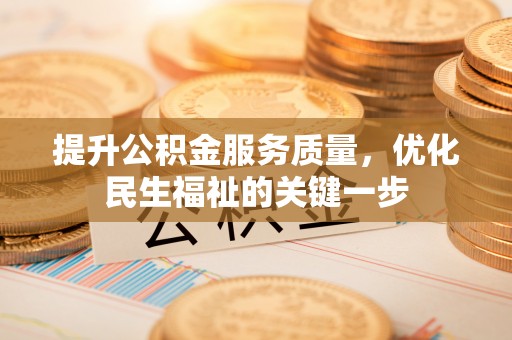 岱岳提升公积金服务质量，优化民生福祉的关键一步