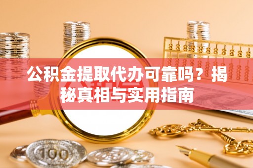 岱岳公积金提取代办可靠吗？揭秘真相与实用指南