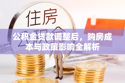 岱岳公积金贷款调整后，购房成本与政策影响全解析