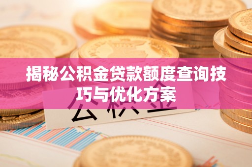 岱岳揭秘公积金贷款额度查询技巧与优化方案