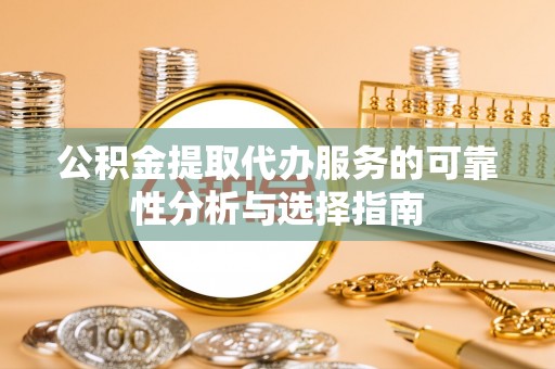 岱岳公积金提取代办服务的可靠性分析与选择指南
