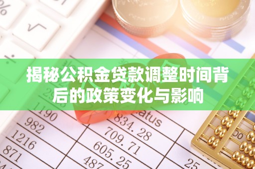 岱岳揭秘公积金贷款调整时间背后的政策变化与影响