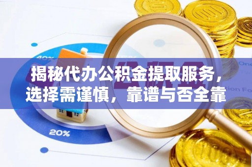 岱岳揭秘代办公积金提取服务，选择需谨慎，靠谱与否全靠这几点
