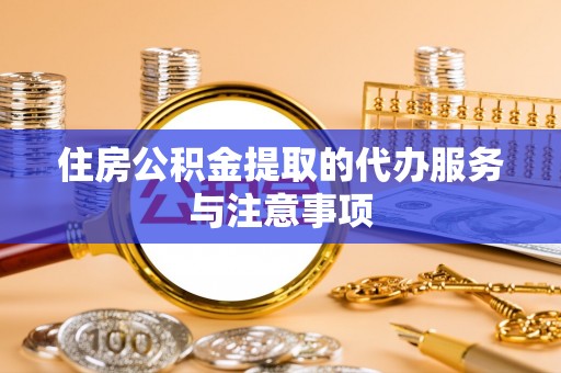岱岳住房公积金提取的代办服务与注意事项