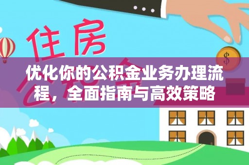 岱岳优化你的公积金业务办理流程，全面指南与高效策略