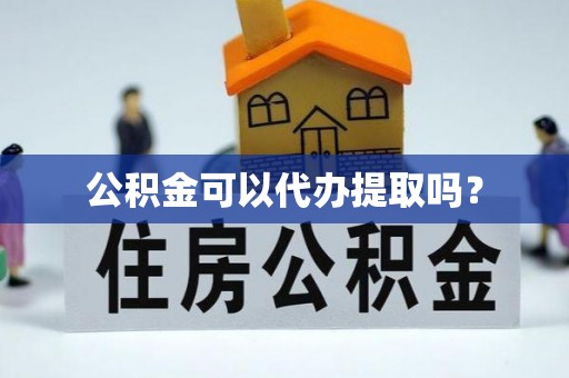 岱岳公积金可以代办提取吗？