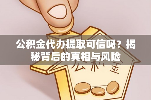 岱岳公积金代办提取可信吗？揭秘背后的真相与风险