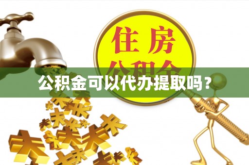 岱岳公积金可以代办提取吗？