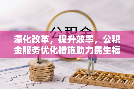 岱岳深化改革，提升效率，公积金服务优化措施助力民生福祉