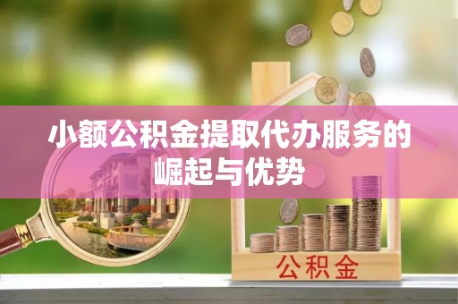 岱岳小额公积金提取代办服务的崛起与优势