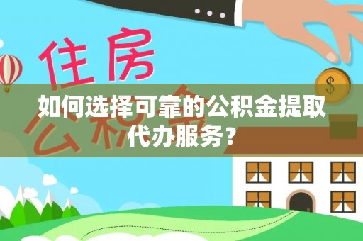 岱岳如何选择可靠的公积金提取代办服务？