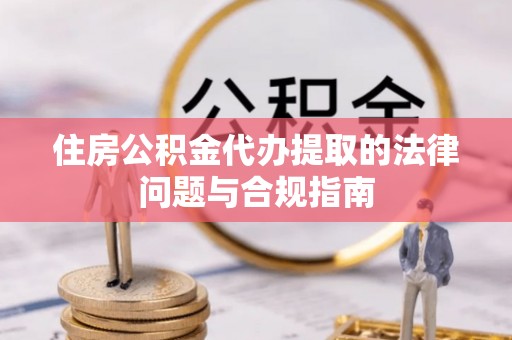 岱岳住房公积金代办提取的法律问题与合规指南