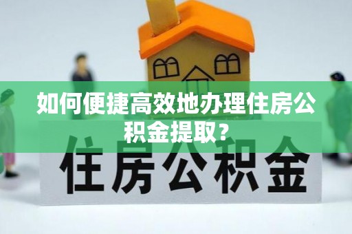 岱岳如何便捷高效地办理住房公积金提取？