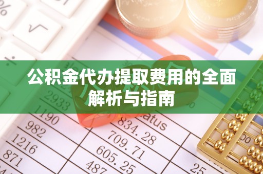 岱岳公积金代办提取费用的全面解析与指南