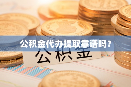 岱岳公积金代办提取靠谱吗？