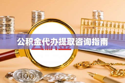 岱岳公积金代办提取咨询指南