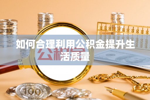 岱岳如何合理利用公积金提升生活质量