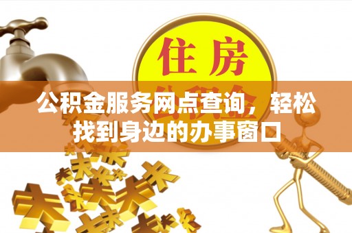 岱岳公积金服务网点查询，轻松找到身边的办事窗口